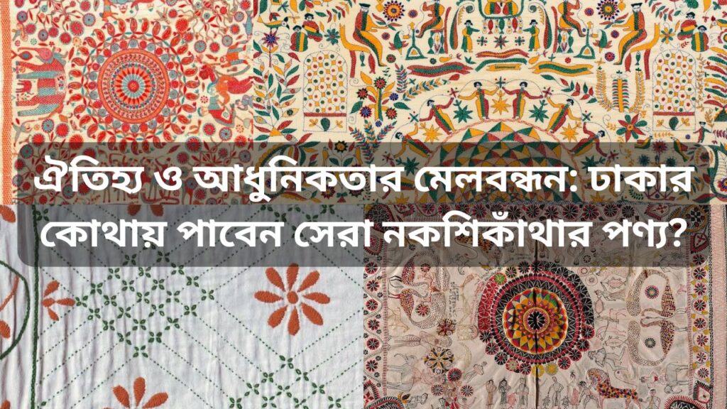 ঐতিহ্য ও আধুনিকতার মেলবন্ধন: ঢাকার কোথায় পাবেন সেরা নকশিকাঁথার পণ্য?